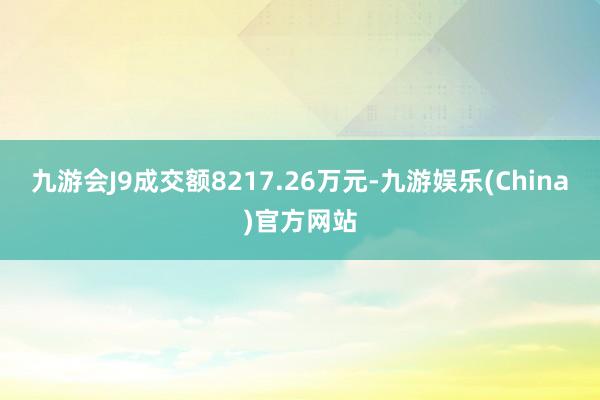 九游会J9成交额8217.26万元-九游娱乐(China)官方网站