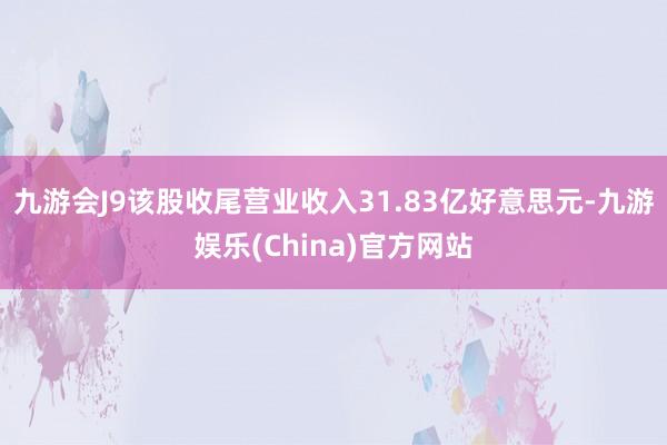 九游会J9该股收尾营业收入31.83亿好意思元-九游娱乐(China)官方网站