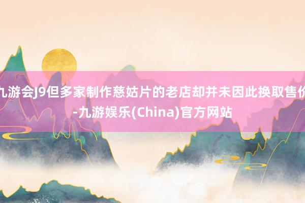 九游会J9但多家制作慈姑片的老店却并未因此换取售价-九游娱乐(China)官方网站